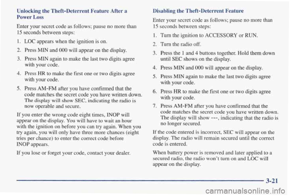 PONTIAC GRAND AM 1998 Owners Manual Unlocking the Theft-Deterrent Feature After a
Power
Loss
Enter your secret code as follows; pause no more than
15 seconds between steps:
1. LOC appears when the ignition is on.
PONTIAC GRAND AM 1998 Owners Manual Unlocking the Theft-Deterrent Feature After a
Power
Loss
Enter your secret code as follows; pause no more than
15 seconds between steps:
1. LOC appears when the ignition is on.