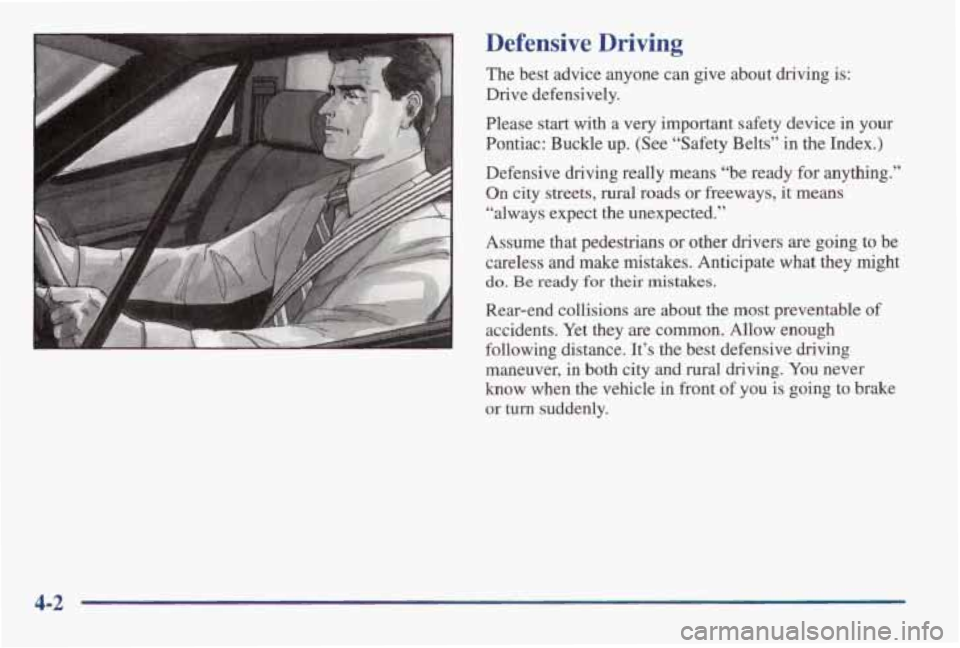 PONTIAC GRAND AM 1998 Owners Manual Defensive Driving
The best advice anyone can give about driving is:
Drive defensively.
Please start with a very important safety device in your
Pontiac: Buckle up. (See “Safe PONTIAC GRAND AM 1998 Owners Manual Defensive Driving
The best advice anyone can give about driving is:
Drive defensively.
Please start with a very important safety device in your
Pontiac: Buckle up. (See “Safe