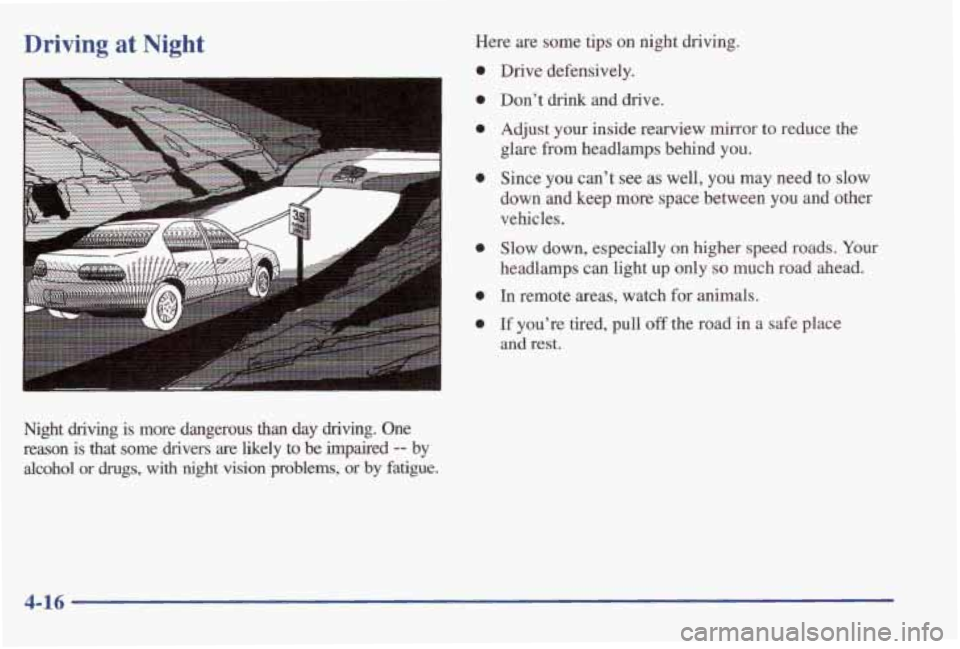 PONTIAC GRAND AM 1998 Owners Manual Driving at Night
Night driving is more dangerous than day driving. One
reason is that some drivers are likely to be impaired -- by
alcohol or
drugs, with night vision problems, or PONTIAC GRAND AM 1998 Owners Manual Driving at Night
Night driving is more dangerous than day driving. One
reason is that some drivers are likely to be impaired -- by
alcohol or
drugs, with night vision problems, or
