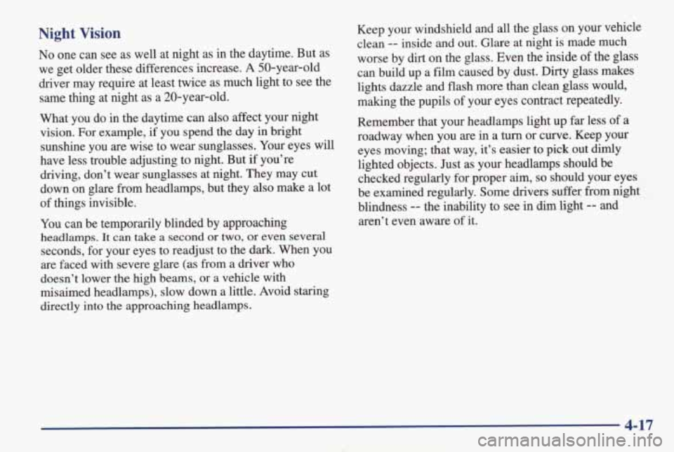PONTIAC GRAND AM 1998 Owners Manual Night Vision
No one can see as well at night as in the daytime. But as
we get older these differences increase.
A 50-year-old
driver may require at least twice as much light PONTIAC GRAND AM 1998 Owners Manual Night Vision
No one can see as well at night as in the daytime. But as
we get older these differences increase.
A 50-year-old
driver may require at least twice as much light
