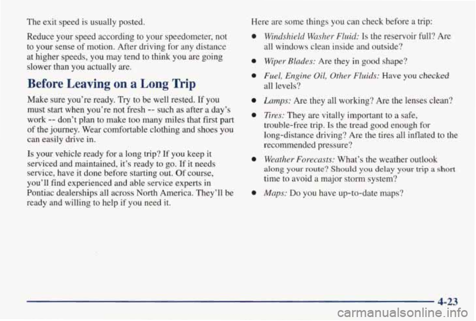 PONTIAC GRAND AM 1998 Owners Manual The exit speed is usually posted. Reduce your speed according to your speedometer, not
to your sense of motion. After driving for any distance
at higher speeds, you may tend PONTIAC GRAND AM 1998 Owners Manual The exit speed is usually posted. Reduce your speed according to your speedometer, not
to your sense of motion. After driving for any distance
at higher speeds, you may tend