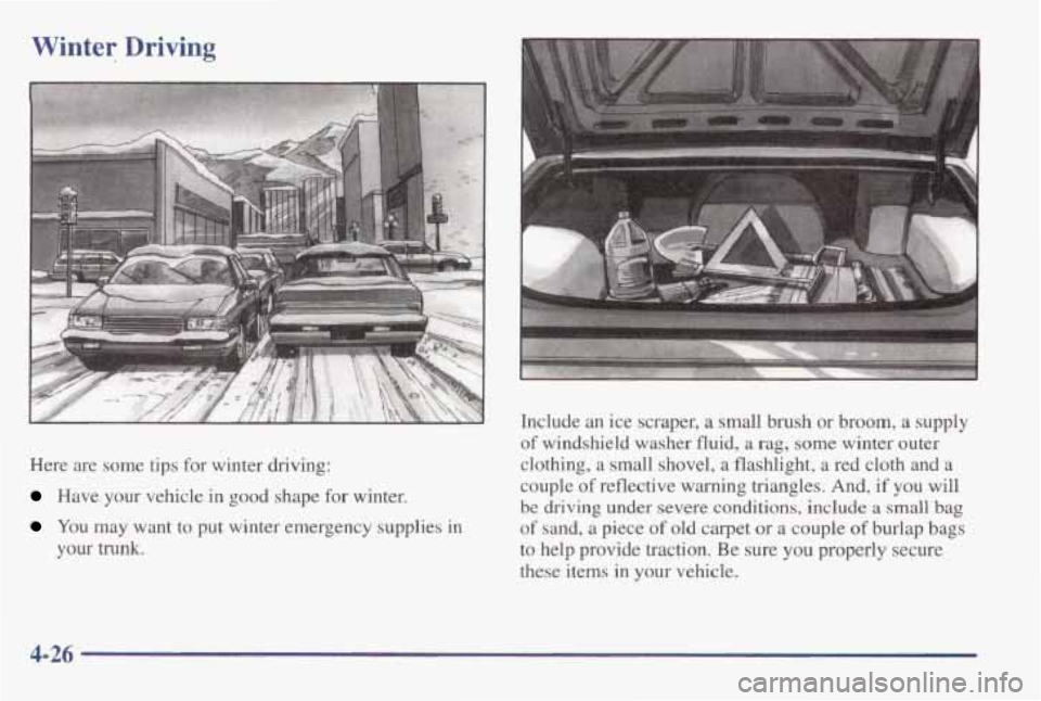 PONTIAC GRAND AM 1998 Owners Manual Winter Driving
Here are some tips for winter driving:
Have your vehicle in good shape for winter.
You may want to put winter emergency supplies in
your trunk. Include an ice s PONTIAC GRAND AM 1998 Owners Manual Winter Driving
Here are some tips for winter driving:
Have your vehicle in good shape for winter.
You may want to put winter emergency supplies in
your trunk. Include an ice s