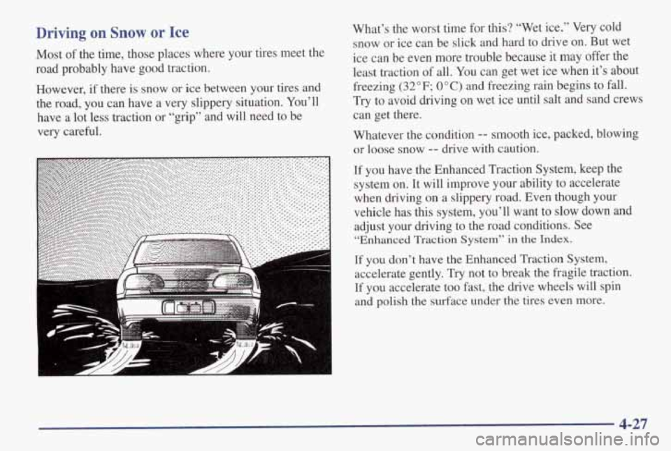 PONTIAC GRAND AM 1998 Owners Manual Driving on Snow or Ice
Most of the time, those places where your tires meet the
road probably have good traction.
However, if there is snow
or ice between your tires and
the PONTIAC GRAND AM 1998 Owners Manual Driving on Snow or Ice
Most of the time, those places where your tires meet the
road probably have good traction.
However, if there is snow
or ice between your tires and
the