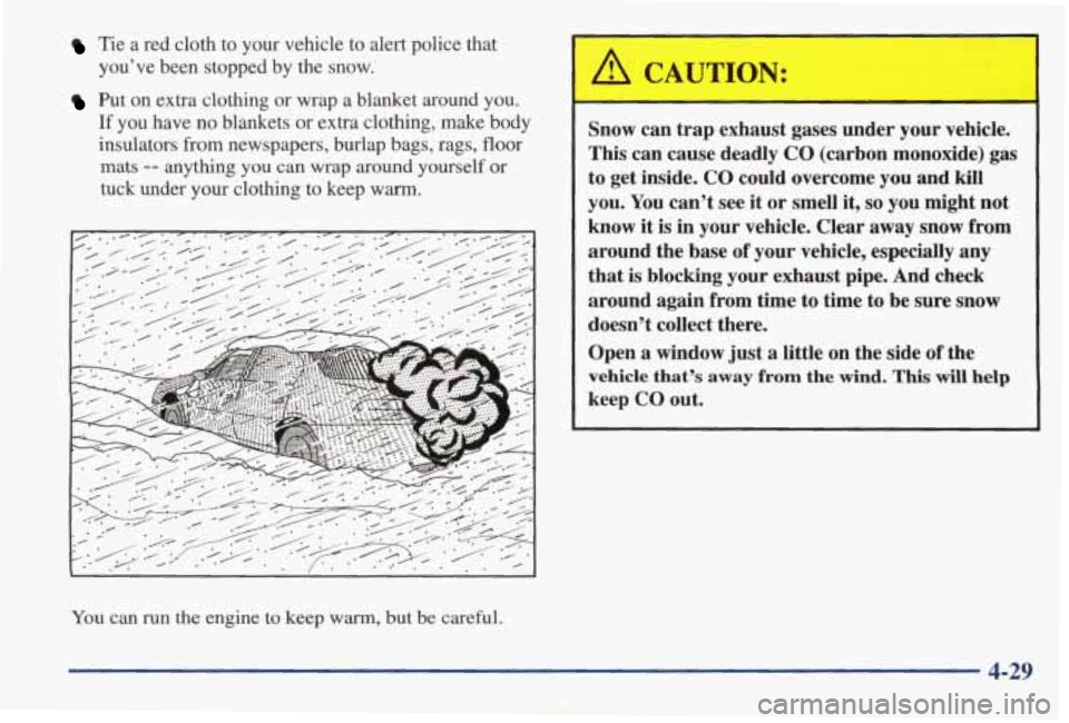PONTIAC GRAND AM 1998 User Guide Tie a red cloth to your vehicle to alert police that
you’ve been stopped by the snow.
Put on extra clothing or wrap a blanket around you.
If you have no blankets or extra cl PONTIAC GRAND AM 1998 User Guide Tie a red cloth to your vehicle to alert police that
you’ve been stopped by the snow.
Put on extra clothing or wrap a blanket around you.
If you have no blankets or extra cl