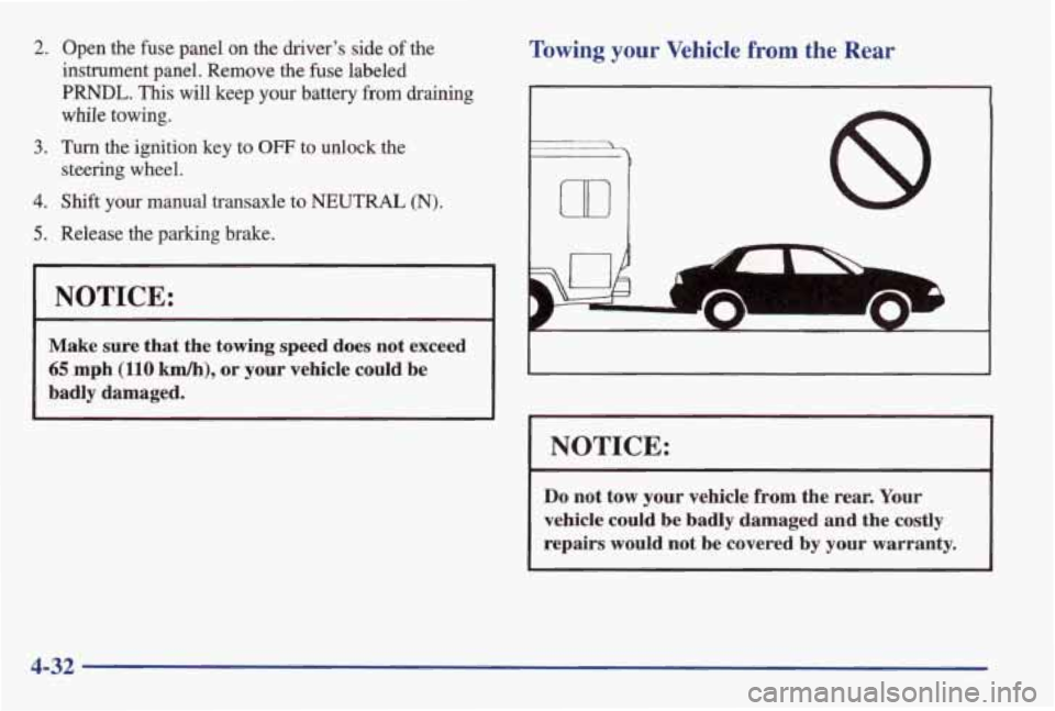 PONTIAC GRAND AM 1998 Owners Manual 2.
3.
4.
5.
Open the fuse panel on the driver’s side of the
instrument panel. Remove the fuse labeled
PWL. This will keep your battery from draining
while towing.
Turn the ignition key PONTIAC GRAND AM 1998 Owners Manual 2.
3.
4.
5.
Open the fuse panel on the driver’s side of the
instrument panel. Remove the fuse labeled
PWL. This will keep your battery from draining
while towing.
Turn the ignition key