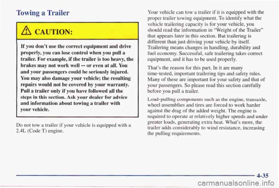 PONTIAC GRAND AM 1998  Owners Manual Towing a Trailer 
I 
If you  don’t use the  correct  equipment  and  drive 
properly,  you can lose  control  when  you  pull  a 
trailer.  For example, 
if the  trailer  is too  heavy,  the 
brakes