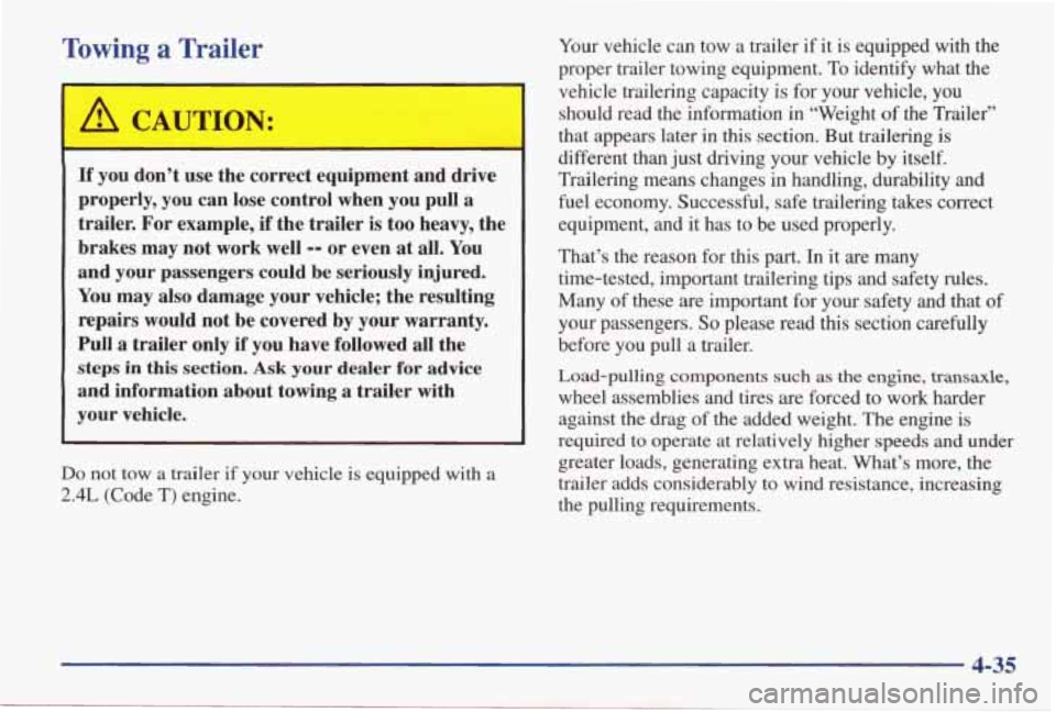 PONTIAC GRAND AM 1998 Owners Manual Towing a Trailer
I
If you don’t use the correct equipment and drive
properly, you can lose control when you pull a
trailer. For example,
if the trailer is too heavy, the
brakes PONTIAC GRAND AM 1998 Owners Manual Towing a Trailer
I
If you don’t use the correct equipment and drive
properly, you can lose control when you pull a
trailer. For example,
if the trailer is too heavy, the
brakes
