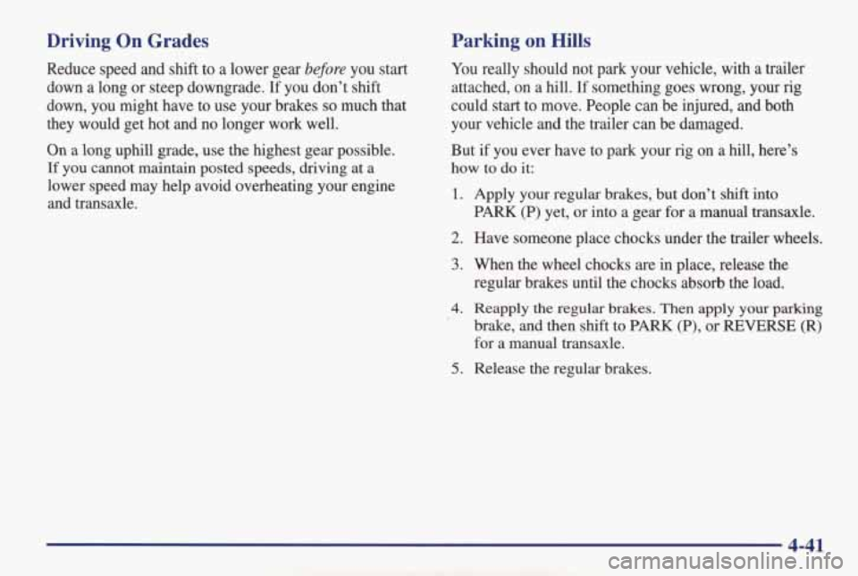 PONTIAC GRAND AM 1998 Owners Manual Driving On Grades
Reduce speed and shift to a lower gear before you start
down a long or steep downgrade.
If you don’t shift
down, you might have to use your brakes
so much that PONTIAC GRAND AM 1998 Owners Manual Driving On Grades
Reduce speed and shift to a lower gear before you start
down a long or steep downgrade.
If you don’t shift
down, you might have to use your brakes
so much that