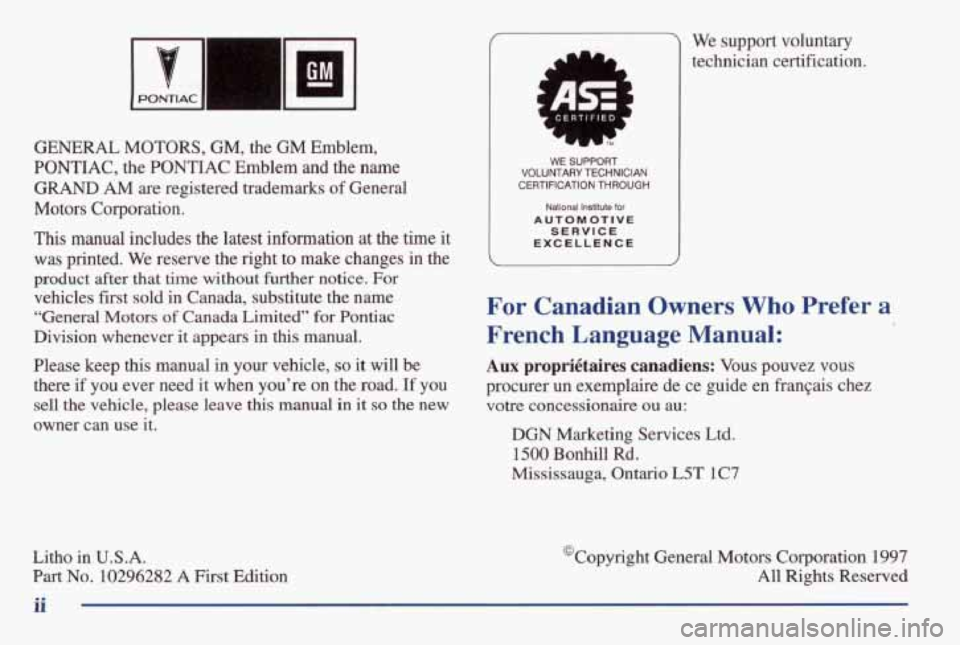 PONTIAC GRAND AM 1998 Owners Manual GENERAL MOTORS, GM, the GM Emblem,
PONTIAC, the PONTIAC Emblem and the name
GRAND AM are registered trademarks of General
Motors Corporation.
This manual includes the latest inform PONTIAC GRAND AM 1998 Owners Manual GENERAL MOTORS, GM, the GM Emblem,
PONTIAC, the PONTIAC Emblem and the name
GRAND AM are registered trademarks of General
Motors Corporation.
This manual includes the latest inform