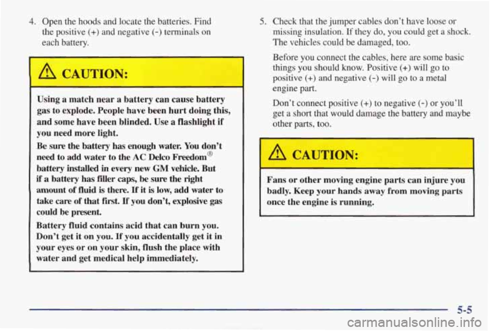 PONTIAC GRAND AM 1998 User Guide 4. Open the hoods and locate the batteries. Find
the positive
(+) and negative (-) terminals on
each battery.
A CAUTION:
5. Check that the jumper cables don’t have loose or
m PONTIAC GRAND AM 1998 User Guide 4. Open the hoods and locate the batteries. Find
the positive
(+) and negative (-) terminals on
each battery.
A CAUTION:
5. Check that the jumper cables don’t have loose or
m