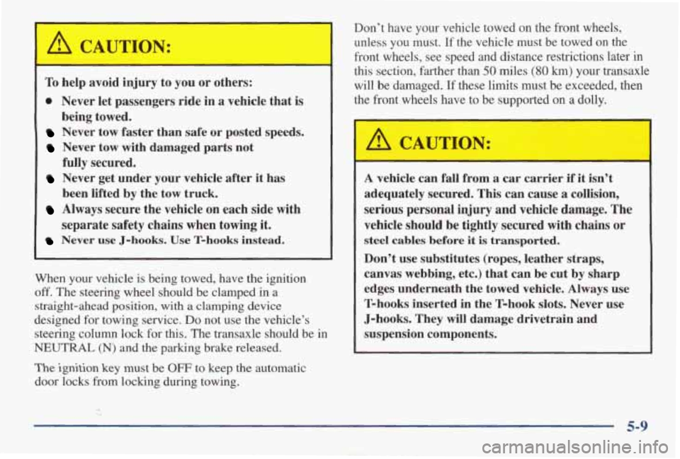 PONTIAC GRAND AM 1998 Owners Manual To help avoid injury to you or others:
0 Never let passengers ride in a vehicle that is
Never tow faster than safe or posted speeds.
Never tow with damaged parts not
fully secured. PONTIAC GRAND AM 1998 Owners Manual To help avoid injury to you or others:
0 Never let passengers ride in a vehicle that is
Never tow faster than safe or posted speeds.
Never tow with damaged parts not
fully secured.