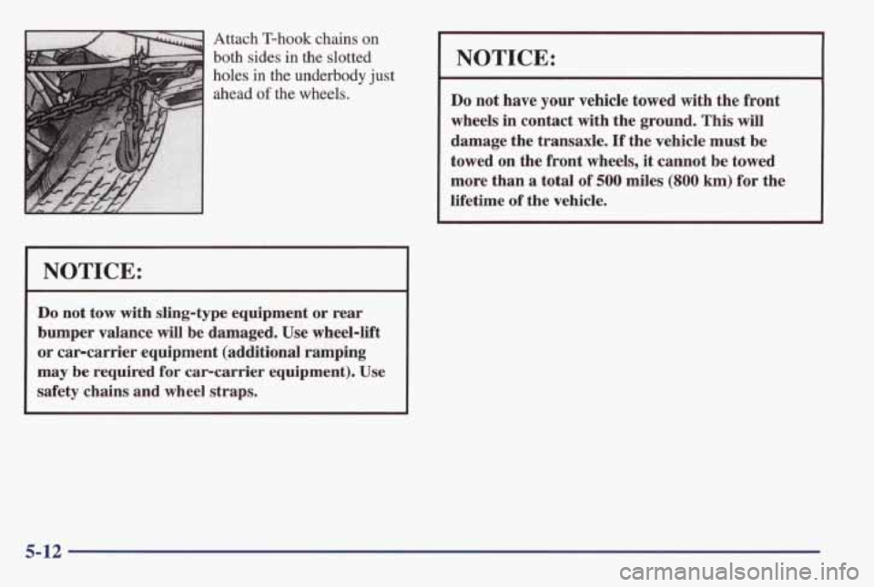 PONTIAC GRAND AM 1998 Owners Manual Attach T-hook chains on
both sides in the slotted
holes
in the underbody just
ahead of the wheels.
I NOTICE:
Do not tow with sling-type equipment or rear
bumper valance will be dam PONTIAC GRAND AM 1998 Owners Manual Attach T-hook chains on
both sides in the slotted
holes
in the underbody just
ahead of the wheels.
I NOTICE:
Do not tow with sling-type equipment or rear
bumper valance will be dam