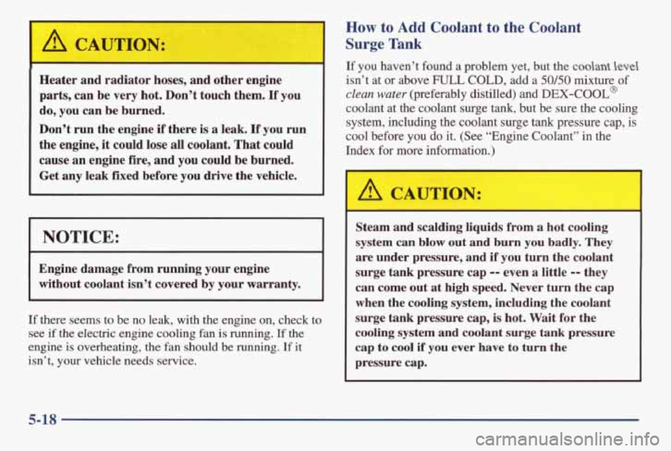 PONTIAC GRAND AM 1998 Owners Manual LA CAUTION: I
-1 -
Heater and radiator hoses, and other engine
parts, can be very hot. Don’t touch them.
If you
do, you can be burned.
Don’t run the engine
if there is a leak PONTIAC GRAND AM 1998 Owners Manual LA CAUTION: I
-1 -
Heater and radiator hoses, and other engine
parts, can be very hot. Don’t touch them.
If you
do, you can be burned.
Don’t run the engine
if there is a leak