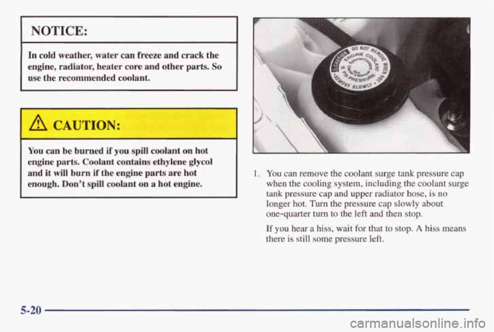 PONTIAC GRAND AM 1998 Owners Manual I NOTICE: I
In cold weather, water can freeze and crack the
engine, radiator, heater
core and other parts. So
use the recommended coolant.
/d CAUTION:
You can be burned if you spil PONTIAC GRAND AM 1998 Owners Manual I NOTICE: I
In cold weather, water can freeze and crack the
engine, radiator, heater
core and other parts. So
use the recommended coolant.
/d CAUTION:
You can be burned if you spil