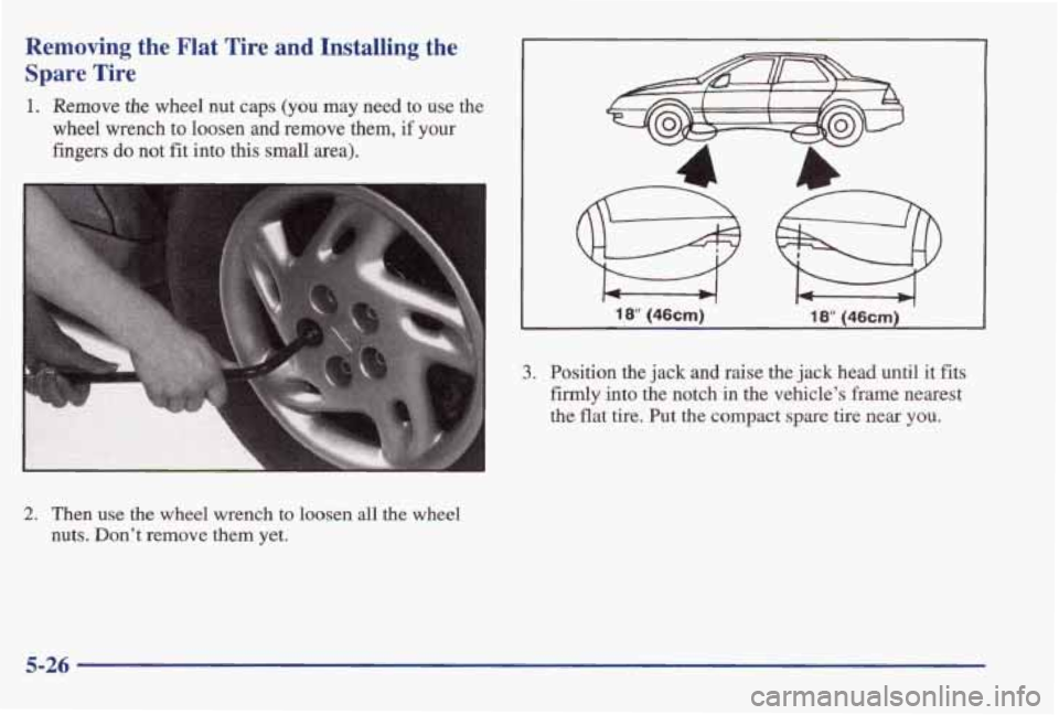 PONTIAC GRAND AM 1998 Owners Manual Removing the Flat Tire and Installing the
Spare Tire
1. Remove the wheel nut caps (you may need to use the
wheel wrench to loosen and remove them,
if your
fingers do not fit into PONTIAC GRAND AM 1998 Owners Manual Removing the Flat Tire and Installing the
Spare Tire
1. Remove the wheel nut caps (you may need to use the
wheel wrench to loosen and remove them,
if your
fingers do not fit into