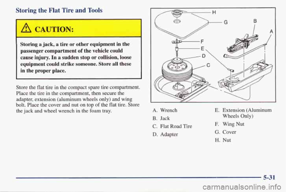 PONTIAC GRAND AM 1998 Owners Manual Storing the Flat Tire and Tools
A CAUTION:
Storing a jack, a tire or other equipment in the
passenger compartment
of the vehicle could
cause injury. In a sudden stop
or collis PONTIAC GRAND AM 1998 Owners Manual Storing the Flat Tire and Tools
A CAUTION:
Storing a jack, a tire or other equipment in the
passenger compartment
of the vehicle could
cause injury. In a sudden stop
or collis