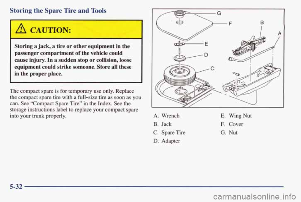 PONTIAC GRAND AM 1998 Owners Manual Storing the Snare Tire and Tools
I
Storing a jack, a tire or other equipment in the
passenger compartment
of the vehicle could
cause
iqjury. In a sudden stop or collision, loose
equipme PONTIAC GRAND AM 1998 Owners Manual Storing the Snare Tire and Tools
I
Storing a jack, a tire or other equipment in the
passenger compartment
of the vehicle could
cause
iqjury. In a sudden stop or collision, loose
equipme