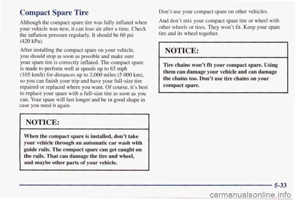 PONTIAC GRAND AM 1998 Owners Manual Compact Spare Tire
Although the compact spare tire was fully inflated when
your vehicle was new, it can lose air after a time. Check
the inflation pressure regularly. It shou PONTIAC GRAND AM 1998 Owners Manual Compact Spare Tire
Although the compact spare tire was fully inflated when
your vehicle was new, it can lose air after a time. Check
the inflation pressure regularly. It shou