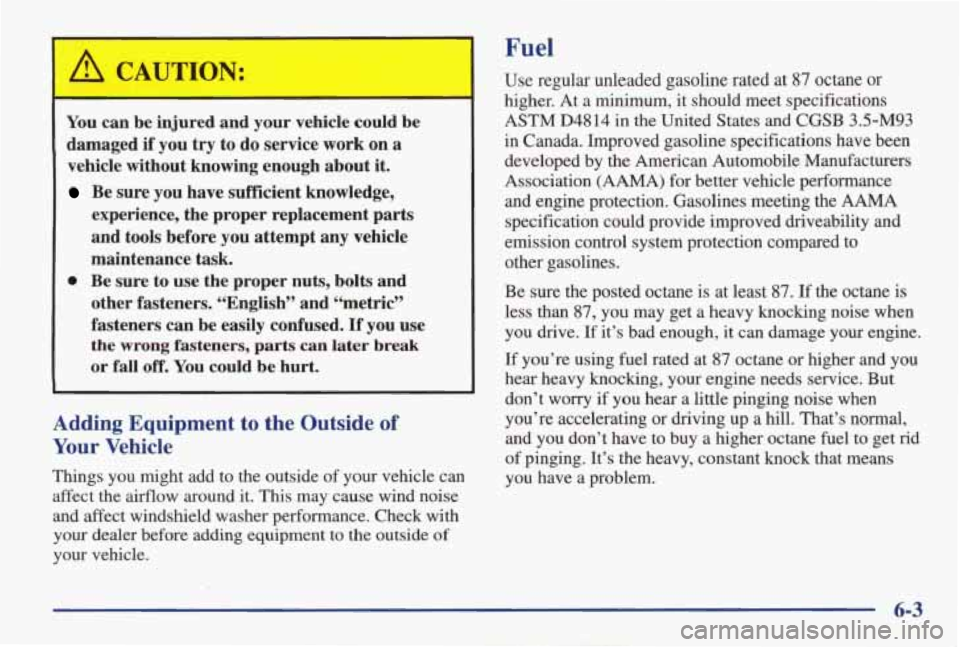 PONTIAC GRAND AM 1998 Owners Manual A CAUTION: nl
You can be injured and your vehicle could be
damaged
if you try to do service work on a
vehicle without knowing enough about
it.
Be sure you have sufficient knowl PONTIAC GRAND AM 1998 Owners Manual A CAUTION: nl
You can be injured and your vehicle could be
damaged
if you try to do service work on a
vehicle without knowing enough about
it.
Be sure you have sufficient knowl
