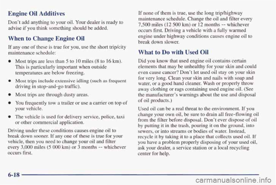 PONTIAC GRAND AM 1998 Owners Manual Engine Oil Additives
Don’t add anything to your oil. Your dealer is ready to
advise
if you think something should be added.
When to Change Engine Oil
If any one of these is PONTIAC GRAND AM 1998 Owners Manual Engine Oil Additives
Don’t add anything to your oil. Your dealer is ready to
advise
if you think something should be added.
When to Change Engine Oil
If any one of these is