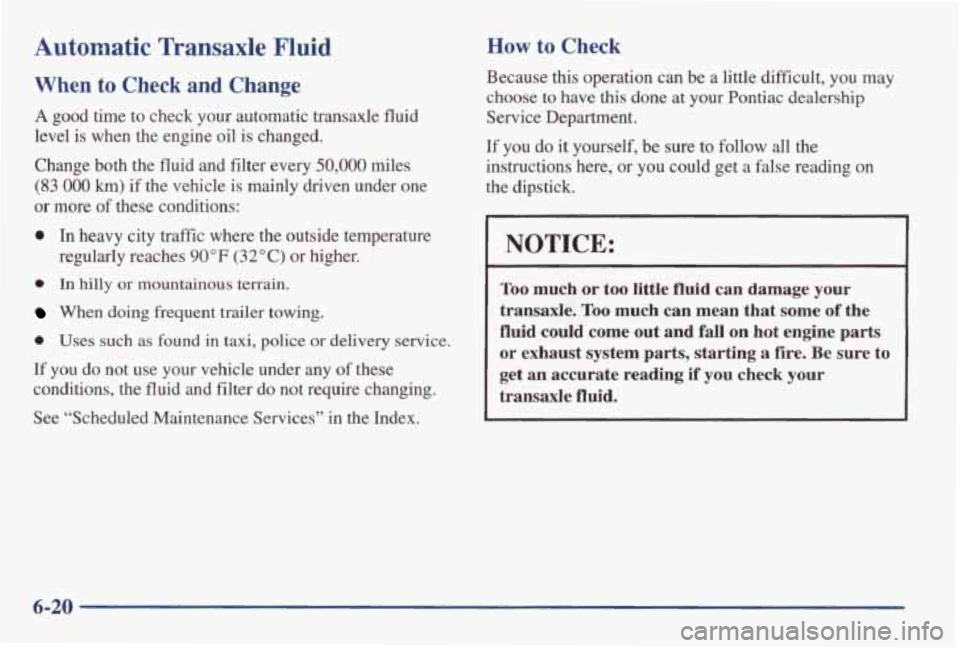 PONTIAC GRAND AM 1998 Owners Manual Automatic Transaxle Fluid
When to Check and Change
A good time to check your automatic transaxle fluid
level is when the engine oil is changed.
Change both the fluid and filter
ev PONTIAC GRAND AM 1998 Owners Manual Automatic Transaxle Fluid
When to Check and Change
A good time to check your automatic transaxle fluid
level is when the engine oil is changed.
Change both the fluid and filter
ev