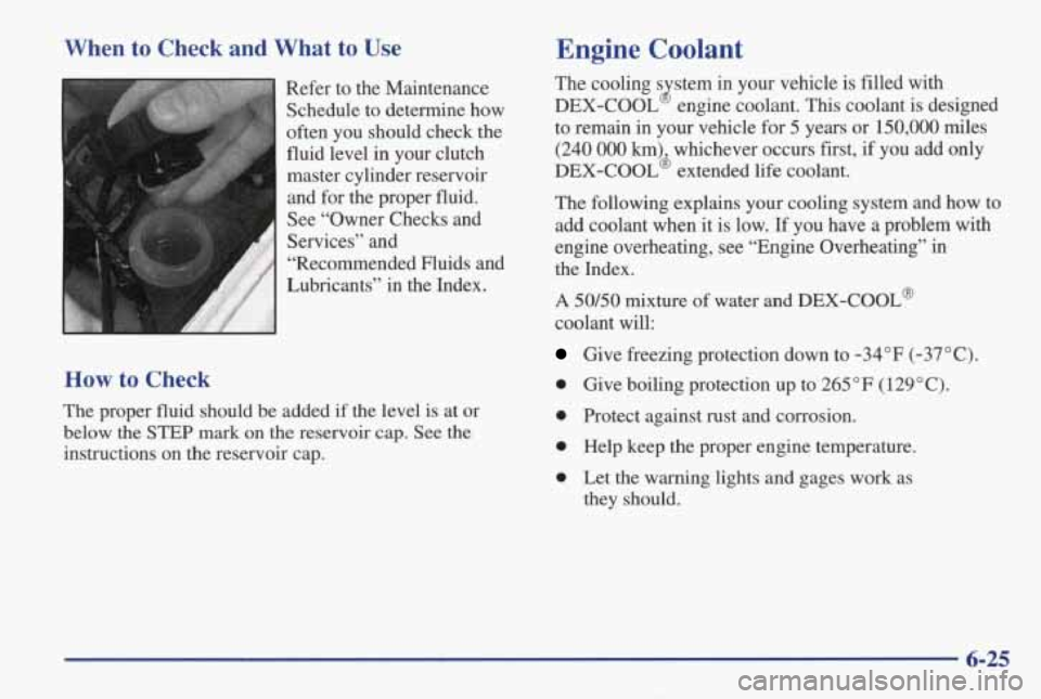 PONTIAC GRAND AM 1998 Owners Guide When to Check and What to Use
Refer to the Maintenance Schedule to determine how
often you should check the
fluid level in your clutch
master cylinder reservoir
and for the PONTIAC GRAND AM 1998 Owners Guide When to Check and What to Use
Refer to the Maintenance Schedule to determine how
often you should check the
fluid level in your clutch
master cylinder reservoir
and for the