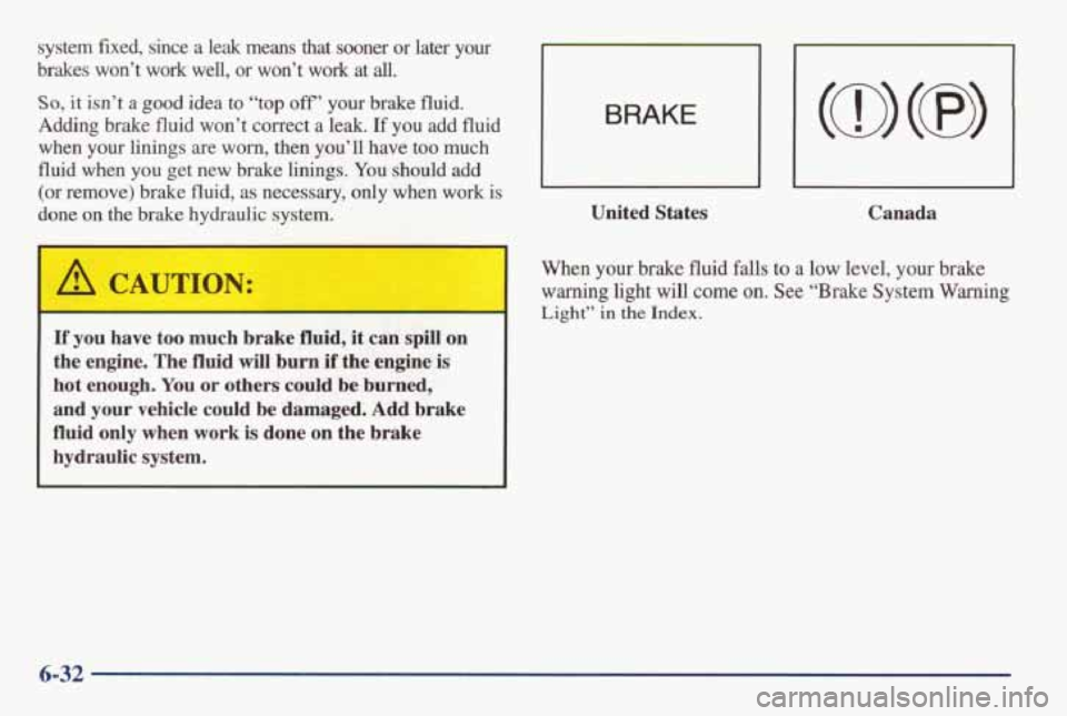 PONTIAC GRAND AM 1998 Owners Manual ‘system fixed, since a leak means that sooner or later your
brakes won’t work well, or won’t work at
all.
So, it isn’t a good idea to “top off’ your brake fluid.
Adding PONTIAC GRAND AM 1998 Owners Manual ‘system fixed, since a leak means that sooner or later your
brakes won’t work well, or won’t work at
all.
So, it isn’t a good idea to “top off’ your brake fluid.
Adding