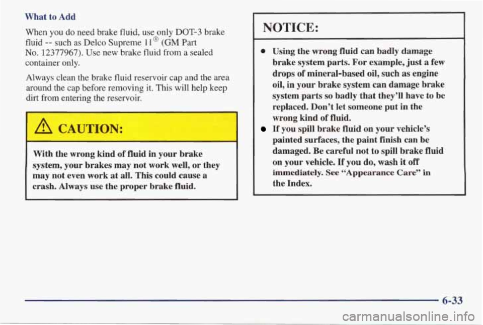 PONTIAC GRAND AM 1998 Owners Manual What to Add
When you do need brake fluid, use only DOT-3 brake
fluid
-- such as Delco Supreme 11 @ (GM Part
No. 12377967). Use new brake fluid from a sealed
container only.
A PONTIAC GRAND AM 1998 Owners Manual What to Add
When you do need brake fluid, use only DOT-3 brake
fluid
-- such as Delco Supreme 11 @ (GM Part
No. 12377967). Use new brake fluid from a sealed
container only.
A