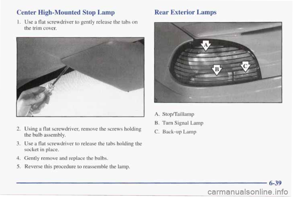 PONTIAC GRAND AM 1998 Owners Manual Center High-Mounted Stop Lamp
1. Use a flat screwdriver to gently release the tabs on
the trim cover.
2. Using a flat screwdriver, remove the screws holding
3. Use a flat scre PONTIAC GRAND AM 1998 Owners Manual Center High-Mounted Stop Lamp
1. Use a flat screwdriver to gently release the tabs on
the trim cover.
2. Using a flat screwdriver, remove the screws holding
3. Use a flat scre