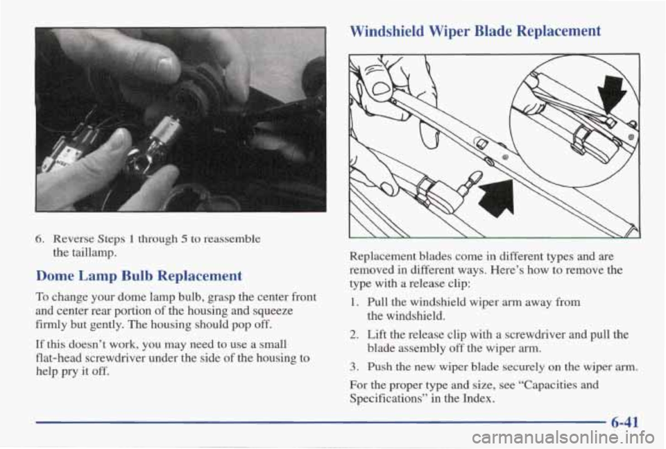 PONTIAC GRAND AM 1998 Owners Manual 6. Reverse Steps 1 through 5 to reassemble
Dome Lamp Bulb Replacement
To change your dome lamp bulb, grasp the center front
and center rear portion
of the housing and squeeze
firmly PONTIAC GRAND AM 1998 Owners Manual 6. Reverse Steps 1 through 5 to reassemble
Dome Lamp Bulb Replacement
To change your dome lamp bulb, grasp the center front
and center rear portion
of the housing and squeeze
firmly
