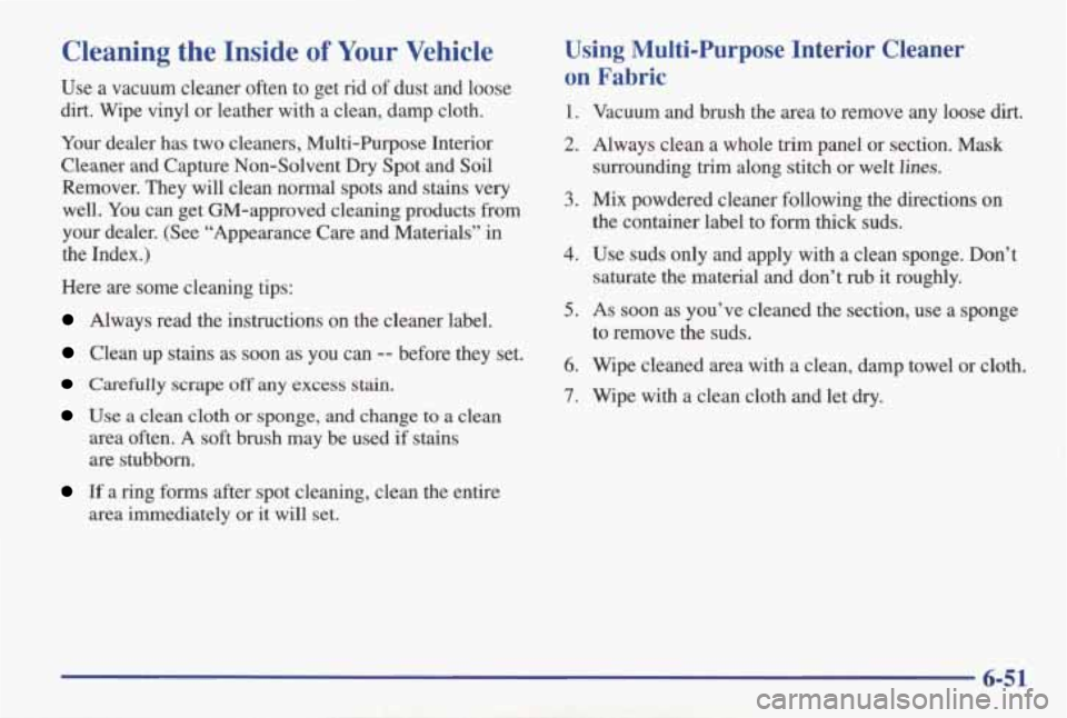 PONTIAC GRAND AM 1998 Owners Manual Cleaning the Inside of Your Vehicle
Use a vacuum cleaner often to get rid of dust and loose
dirt. Wipe
vinyl or leather with a clean, damp cloth.
Your dealer has two cleaners, Mult PONTIAC GRAND AM 1998 Owners Manual Cleaning the Inside of Your Vehicle
Use a vacuum cleaner often to get rid of dust and loose
dirt. Wipe
vinyl or leather with a clean, damp cloth.
Your dealer has two cleaners, Mult