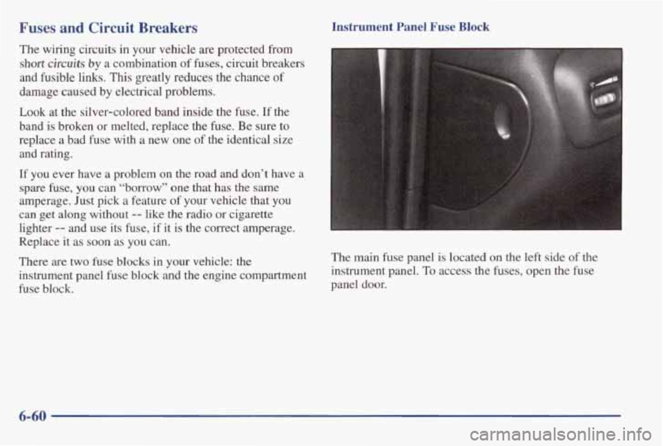 PONTIAC GRAND AM 1998 Owners Manual Fuses and Circuit Breakers
The wiring circuits in your vehicle are protected from
short circuits by a combination of fuses, circuit breakers
and fusible links. This greatly reduces th PONTIAC GRAND AM 1998 Owners Manual Fuses and Circuit Breakers
The wiring circuits in your vehicle are protected from
short circuits by a combination of fuses, circuit breakers
and fusible links. This greatly reduces th