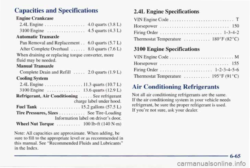 PONTIAC GRAND AM 1998 Owners Manual Capacities and Specifications
Engine Crankcase
2.4L Engine ............... 4.0 quarts (3.8 L)
3 100 Engine ................ 4.5 quarts (4.3 L)
Automatic Transaxle
Pan Removal and Replaceme PONTIAC GRAND AM 1998 Owners Manual Capacities and Specifications
Engine Crankcase
2.4L Engine ............... 4.0 quarts (3.8 L)
3 100 Engine ................ 4.5 quarts (4.3 L)
Automatic Transaxle
Pan Removal and Replaceme