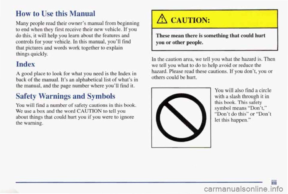 PONTIAC GRAND AM 1998  Owners Manual How to Use this Manual 
Many  people  read  their  owner’s  manual from beginning 
to  end  when  they  first receive  their  new vehicle.  If  you 
do 
this, it  will  help  you  learn  about  the 