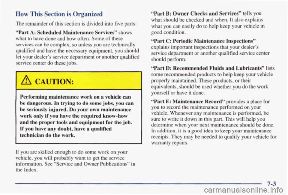 PONTIAC GRAND AM 1998 Owners Manual How This Section is Organized
The remainder of this section is divided into five parts:
“Part A: Scheduled Maintenance Services” shows
what to have done and how often. Some of th PONTIAC GRAND AM 1998 Owners Manual How This Section is Organized
The remainder of this section is divided into five parts:
“Part A: Scheduled Maintenance Services” shows
what to have done and how often. Some of th