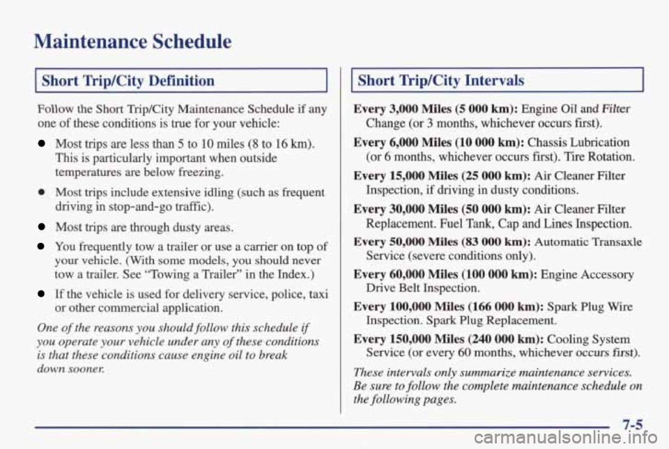 PONTIAC GRAND AM 1998 Owners Manual Maintenance Schedule
I Short TripKity Definition I
Follow the Short TripKity Maintenance Schedule if any
one
of these conditions is true for your vehicle:
Most trips are less than 5 PONTIAC GRAND AM 1998 Owners Manual Maintenance Schedule
I Short TripKity Definition I
Follow the Short TripKity Maintenance Schedule if any
one
of these conditions is true for your vehicle:
Most trips are less than 5
