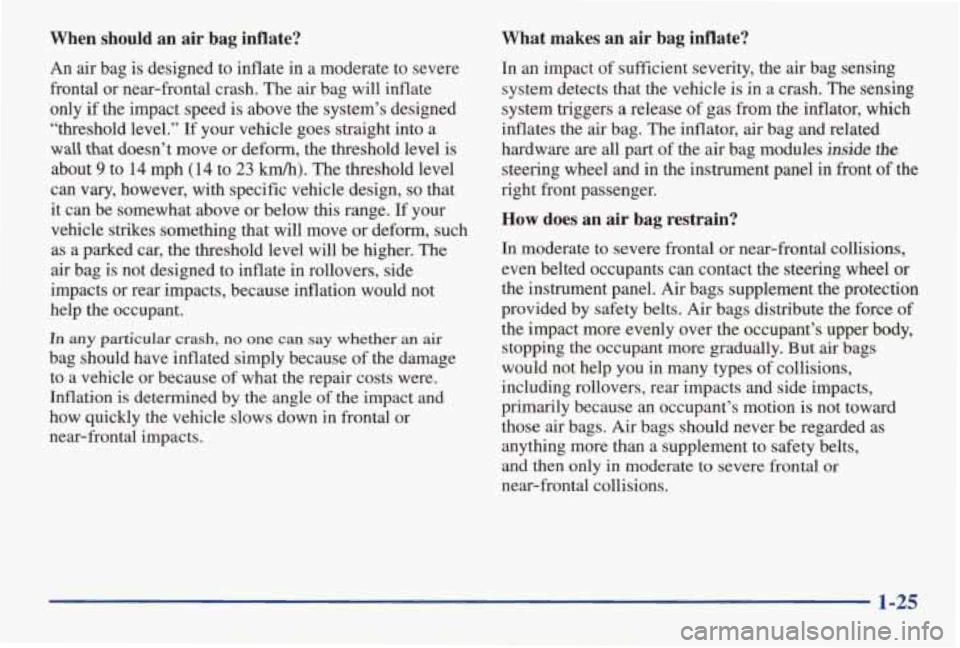 PONTIAC GRAND AM 1998 Owners Guide When should an air bag inflate?
An air bag is designed to inflate in a moderate to severe
frontal or near-frontal crash. The air bag will inflate
only if the impact speed PONTIAC GRAND AM 1998 Owners Guide When should an air bag inflate?
An air bag is designed to inflate in a moderate to severe
frontal or near-frontal crash. The air bag will inflate
only if the impact speed