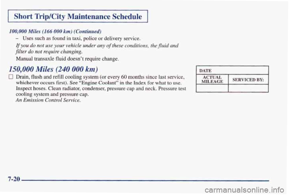 PONTIAC GRAND AM 1998 Owners Manual I Short Trip/City Maintenance Schedule I
100,000 Miles (166 000 km) (Continued)
- Uses such as found in taxi, police or delivery service.
If you do not use your vehicle under any of thes PONTIAC GRAND AM 1998 Owners Manual I Short Trip/City Maintenance Schedule I
100,000 Miles (166 000 km) (Continued)
- Uses such as found in taxi, police or delivery service.
If you do not use your vehicle under any of thes