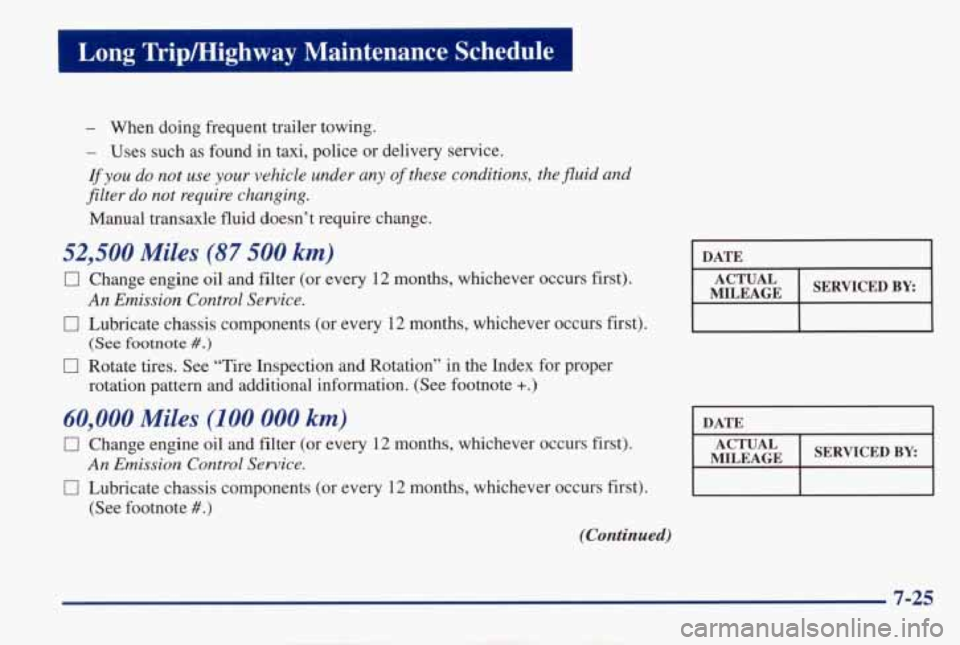 PONTIAC GRAND AM 1998 Owners Manual I Long Tripmighway Maintenance Schedule I
- When doing frequent trailer towing.
- Uses such as found in taxi, police or delivery service.
If you do not use your vehicle under any of PONTIAC GRAND AM 1998 Owners Manual I Long Tripmighway Maintenance Schedule I
- When doing frequent trailer towing.
- Uses such as found in taxi, police or delivery service.
If you do not use your vehicle under any of
