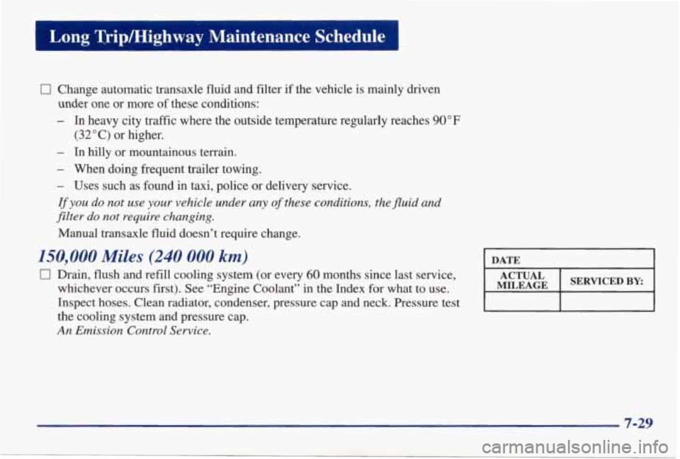 PONTIAC GRAND AM 1998 Owners Manual I Long Trip/Highway Maintenance Schedule I
0 Change automatic transaxle fluid and filter if the vehicle is mainly driven
under one or more of these conditions:
- In heavy city traff PONTIAC GRAND AM 1998 Owners Manual I Long Trip/Highway Maintenance Schedule I
0 Change automatic transaxle fluid and filter if the vehicle is mainly driven
under one or more of these conditions:
- In heavy city traff