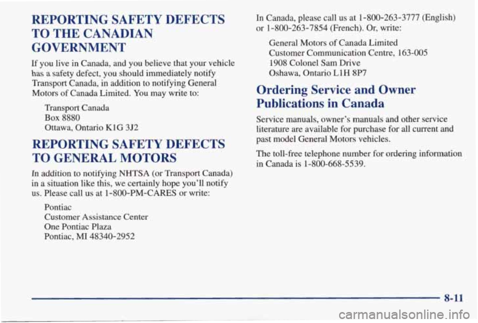 PONTIAC GRAND AM 1998 Owners Manual REPORTING SAFETY DEFECTS TO
THE CANADIAN
GOVERNMENT
If you live in Canada, and you believe that your vehicle
has a safety defect, you should immediately notify
Transport Canada, PONTIAC GRAND AM 1998 Owners Manual REPORTING SAFETY DEFECTS TO
THE CANADIAN
GOVERNMENT
If you live in Canada, and you believe that your vehicle
has a safety defect, you should immediately notify
Transport Canada,