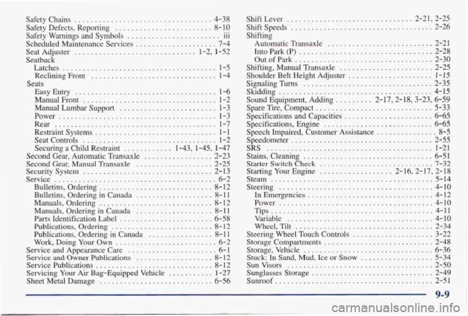PONTIAC GRAND AM 1998  Owners Manual Safety  Chains .................................. 4-38 
Safety  Defects.  Reporting 
........................ 8-10 
Safety  Warnings  and  Symbols 
....................... 111 
Scheduled  Maintenance 