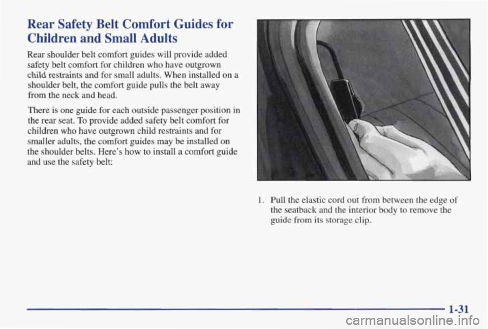 PONTIAC GRAND AM 1998 Owners Guide Rear Safety Belt Comfort Guides for
Children and Small Adults
Rear shoulder belt comfort guides will provide added
safety belt comfort for children who have outgrown
child restr PONTIAC GRAND AM 1998 Owners Guide Rear Safety Belt Comfort Guides for
Children and Small Adults
Rear shoulder belt comfort guides will provide added
safety belt comfort for children who have outgrown
child restr