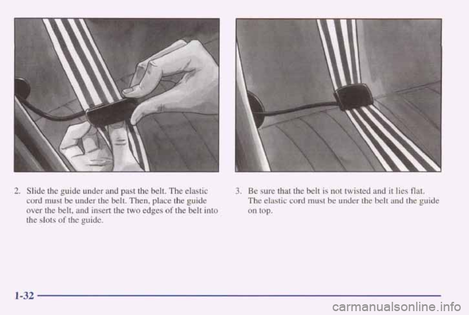 PONTIAC GRAND AM 1998 Owners Guide 2. Slide the guide under and past the belt. The elastic
cord must be under the belt. Then, place the guide
over the belt, and insert the two edges of the belt into
the slots
of t PONTIAC GRAND AM 1998 Owners Guide 2. Slide the guide under and past the belt. The elastic
cord must be under the belt. Then, place the guide
over the belt, and insert the two edges of the belt into
the slots
of t