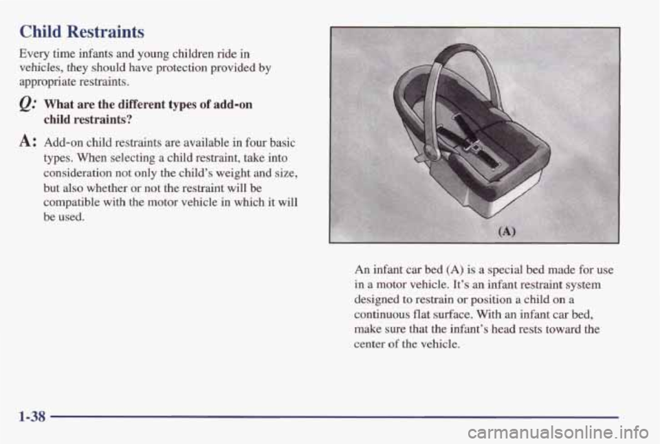 PONTIAC GRAND AM 1998  Owners Manual Child Restraints 
Every  time  infants  and young children ride in 
vehicles,  they  should  have  protection  provided  by 
appropriate  restraints. 
@ What  are  the  different types of add-on 
chil