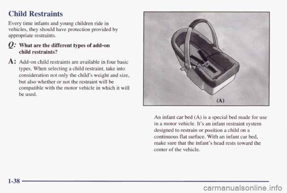 PONTIAC GRAND AM 1998 Service Manual Child Restraints 
Every  time  infants  and young children ride in 
vehicles,  they  should  have  protection  provided  by 
appropriate  restraints. 
@ What  are  the  different types of add-on 
chil