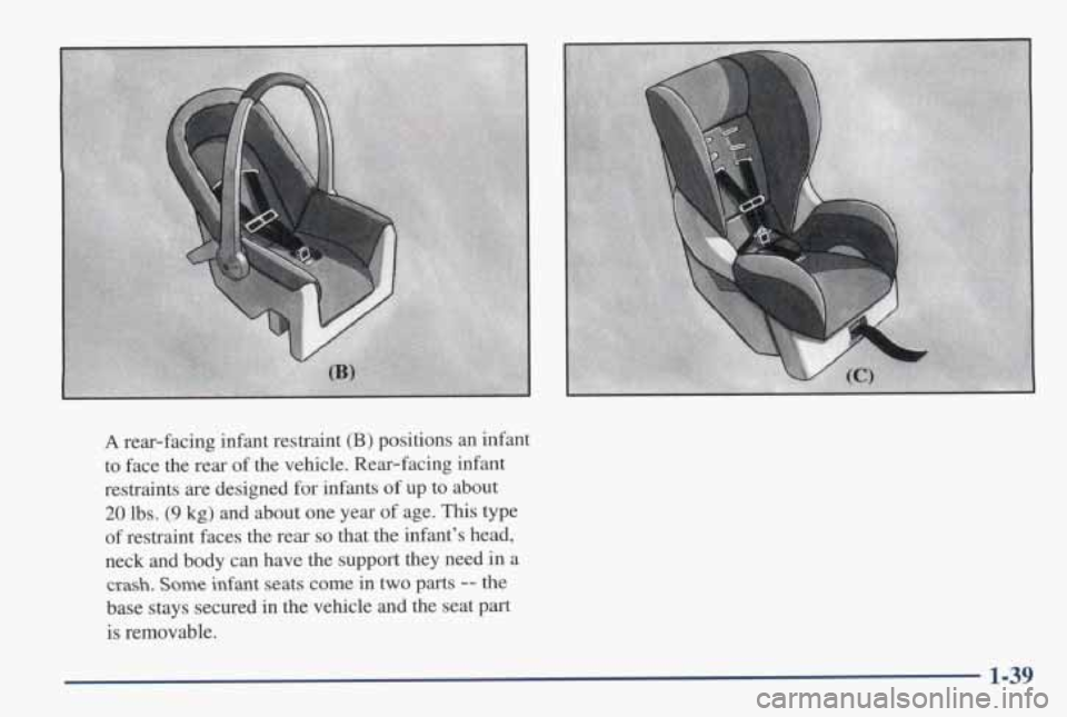 PONTIAC GRAND AM 1998 Service Manual A rear-facing  infant  restraint (B) positions an infant 
to  face  the  rear  of the  vehicle.  Rear-facing  infant 
restraints  are  designed  for  infants 
of up  to  about 
20 lbs. (9 kg) and  abo