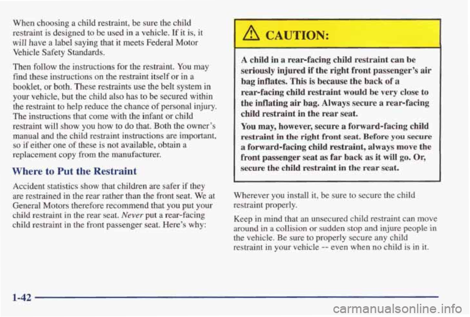PONTIAC GRAND AM 1998 Service Manual When  choosing a child  restraint,  be  sure  the  child 
restraint  is  designed  to be  used  in  a vehicle. 
If it  is,  it 
will have a  label  saying  that  it meets  Federal  Motor 
Vehicle  Saf