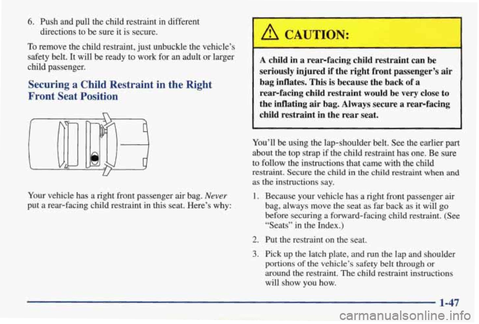 PONTIAC GRAND AM 1998 Workshop Manual 6. Push and pull the child restraint in different
To remove the child restraint, just unbuckle the vehicle’s
safety belt. It
will be ready to work for an adult or larger
child PONTIAC GRAND AM 1998 Workshop Manual 6. Push and pull the child restraint in different
To remove the child restraint, just unbuckle the vehicle’s
safety belt. It
will be ready to work for an adult or larger
child