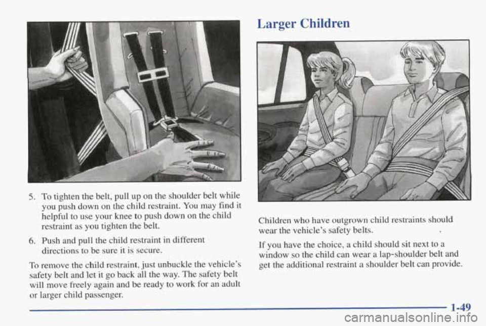PONTIAC GRAND AM 1998 Workshop Manual 5.
6.
To tighten the belt, pull up on the shoulder belt while
you push down on
the child restraint. You may find it
helpful to use your knee to push down on the child
restrai PONTIAC GRAND AM 1998 Workshop Manual 5.
6.
To tighten the belt, pull up on the shoulder belt while
you push down on
the child restraint. You may find it
helpful to use your knee to push down on the child
restrai